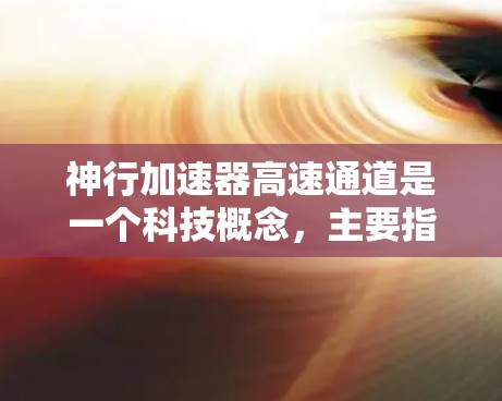 神行加速器高速通道是一个科技概念，主要指利用特定技术实现超快速度的运输方式。以下是对这一概念的详细分析和总结