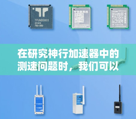 在研究神行加速器中的测速问题时,我们可以从以下几个方面进行深入探讨