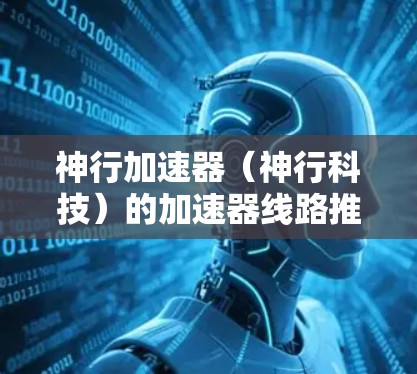 神行加速器(神行科技)的加速器线路推荐可以帮助您更好地配置和使用不同类型的加速器。以下是一些常见的加速器线路和连接方式,供您参考 神行加速器(神行科技)的加速器线路推荐可以帮助您更好地配置和使用不同类型的加速器。以下是一些常见的加速器线路和连接方式,供您参考