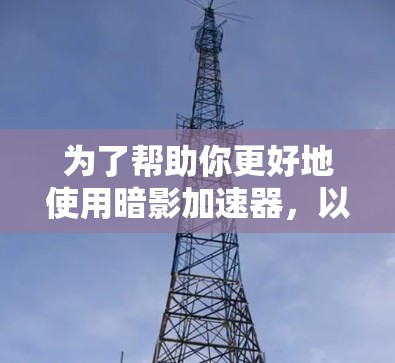 为了帮助你更好地使用暗影加速器，以下是一些步骤和建议