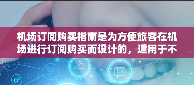 机场订阅购买指南是为方便旅客在机场进行订阅购买而设计的,适用于不同的购买类型和需求。以下是一些常见的购买类型和对应的购买指南