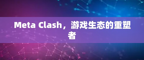 Meta Clash,游戏生态的重塑者