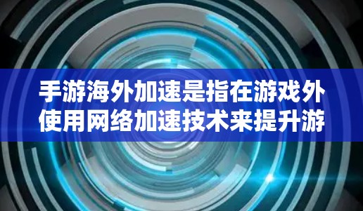 手游海外加速是指在游戏外使用网络加速技术来提升游戏性能的一种策略。以下是关于该问题的详细分析