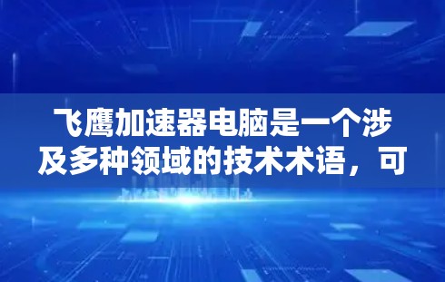 飞鹰加速器电脑是一个涉及多种领域的技术术语，可能有不同的含义，具体取决于上下文。以下是对不同可能含义的详细分析