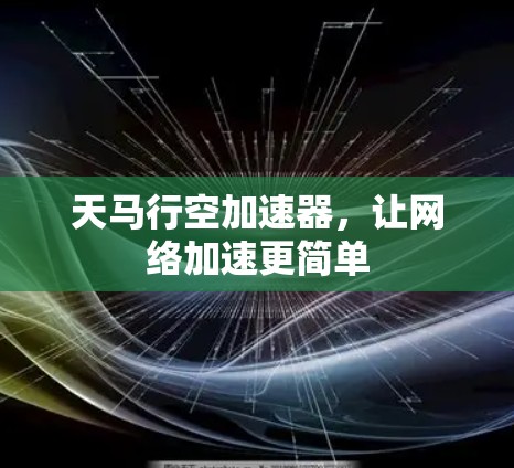 天马行空加速器,让网络加速更简单