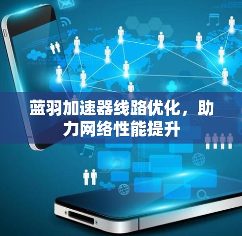 蓝羽加速器线路优化,助力网络性能提升