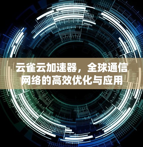 云雀云加速器,全球通信网络的高效优化与应用 云雀云加速器,全球通信网络的高效优化与应用