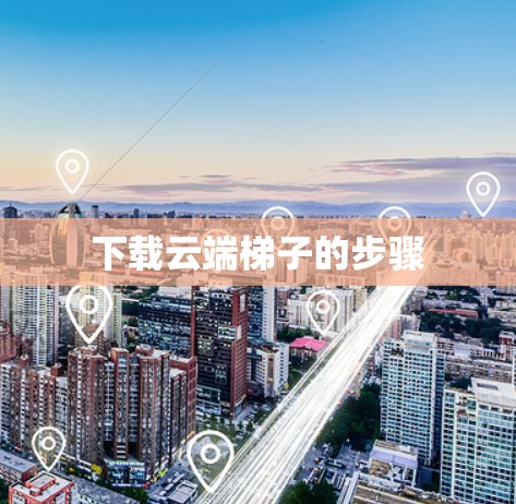 下载云端梯子的步骤