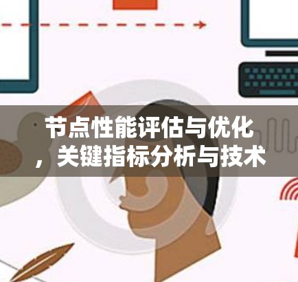 节点性能评估与优化,关键指标分析与技术方案 节点性能评估与优化,关键指标分析与技术方案