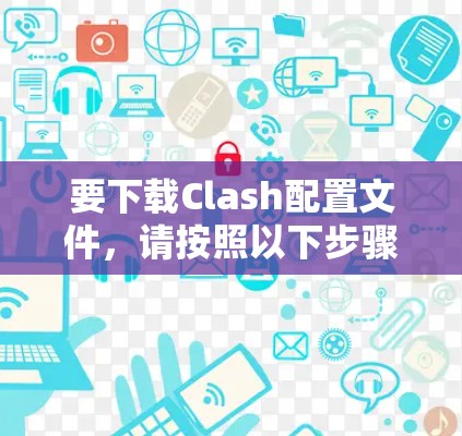 要下载Clash配置文件,请按照以下步骤操作