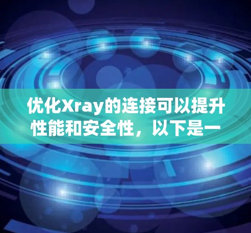 优化Xray的连接可以提升性能和安全性，以下是一些关键步骤和优化策略