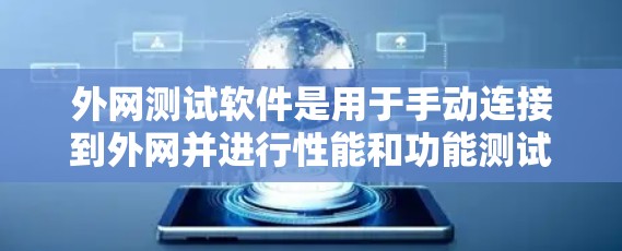 外网测试软件是用于手动连接到外网并进行性能和功能测试的工具，以下是详细的步骤和建议