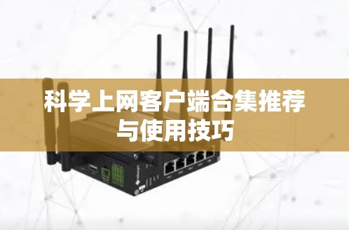 科学上网客户端合集推荐与使用技巧 科学上网客户端合集推荐与使用技巧