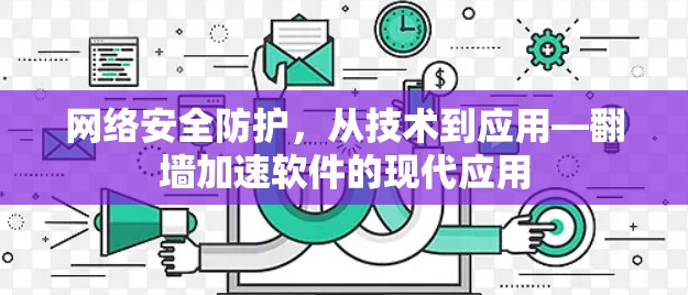 网络安全防护,从技术到应用—翻墙加速软件的现代应用 网络安全防护,从技术到应用—翻墙加速软件的现代应用
