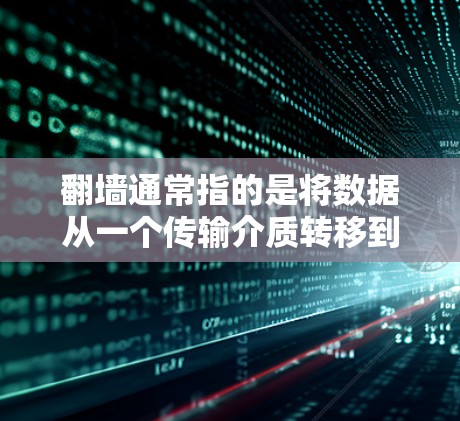 翻墙通常指的是将数据从一个传输介质转移到另一个介质的过程，例如从网络接口到存储介质（如固态硬盘或存储卡）这在移动互联网和网络设备维护中非常重要，特别是在需要大量存储数据时