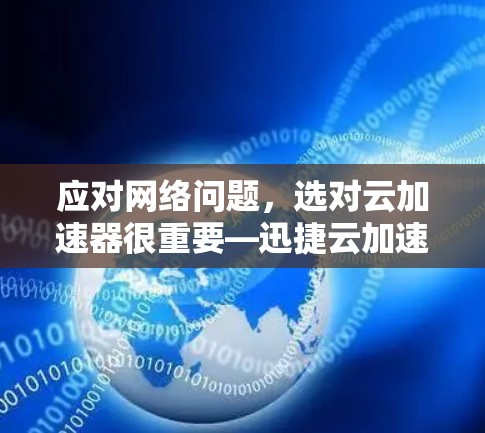 应对网络问题,选对云加速器很重要—迅捷云加速器 latest版全解析 应对网络问题,选对云加速器很重要—迅捷云加速器 latest版全解析