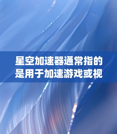 星空加速器通常指的是用于加速游戏或视频流的工具,比如Nuke、Kaiju、Orbit、Tinker or Orbit等。以下是一个基本的使用步骤 星空加速器通常指的是用于加速游戏或视频流的工具,比如Nuke、Kaiju、Orbit、Tinker or Orbit等。以下是一个基本的使用步骤