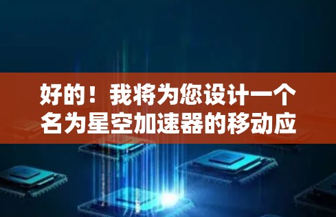 好的！我将为您设计一个名为星空加速器的移动应用，主要是为了帮助您在移动设备上加速移动。以下是该应用的功能概述