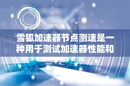 雪狐加速器节点测速是一种用于测试加速器性能和稳定性的一款测试工具。通过它，你可以查看加速器在运行不同游戏时的表现，包括速度、延迟、响应时间等指标。以下是一些常见的测试方法和注意事项