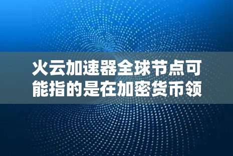 火云加速器全球节点可能指的是在加密货币领域中,特别是在区块链或NFT(非加密货币)领域中,某些加速器被部署到全球范围内的多个节点上。这些节点可能用于处理交易、验证等任务,提高整体网络的效率和性能 火云加速器全球节点可能指的是在加密货币领域中,特别是在区块链或NFT(非加密货币)领域中,某些加速器被部署到全球范围内的多个节点上。这些节点可能用于处理交易、验证等任务,提高整体网络的效率和性能