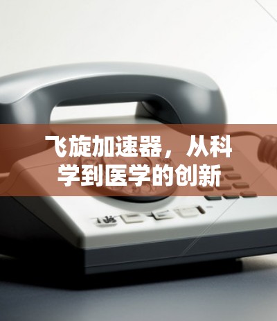 飞旋加速器,从科学到医学的创新 飞旋加速器,从科学到医学的创新