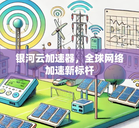 银河云加速器,全球网络加速新标杆 银河云加速器,全球网络加速新标杆