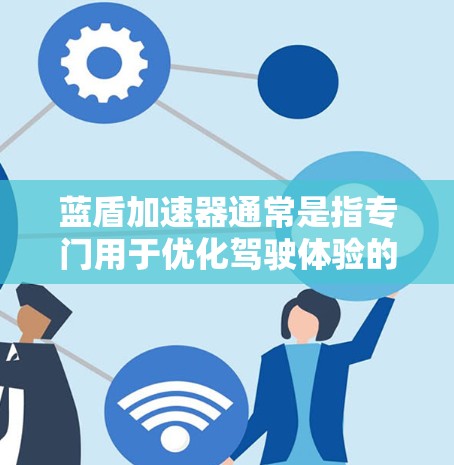 蓝盾加速器通常是指专门用于优化驾驶体验的加速服务工具,这些工具可以帮助驾驶员更高效地完成驾驶任务,尤其是在高速公路上,超车、超车提示、超车模式等功能尤为重要 蓝盾加速器通常是指专门用于优化驾驶体验的加速服务工具,这些工具可以帮助驾驶员更高效地完成驾驶任务,尤其是在高速公路上,超车、超车提示、超车模式等功能尤为重要