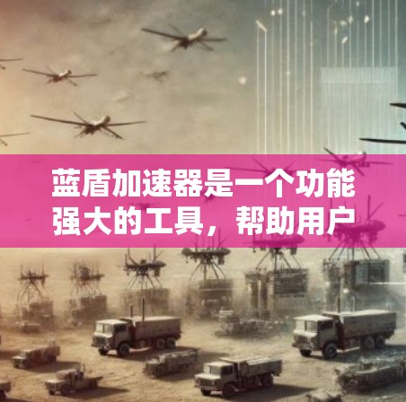 蓝盾加速器是一个功能强大的工具，帮助用户更快完成任务。以下是根据不同的任务类型和用户需求推荐的几个加速器推荐