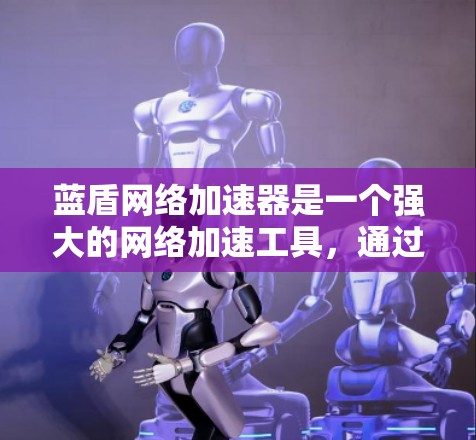 蓝盾网络加速器是一个强大的网络加速工具,通过优化网络性能,帮助用户提升用户体验。以下是对蓝盾网络加速器网络优化的详细分析 蓝盾网络加速器是一个强大的网络加速工具,通过优化网络性能,帮助用户提升用户体验。以下是对蓝盾网络加速器网络优化的详细分析