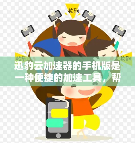 迅豹云加速器的手机版是一种便捷的加速工具,帮助用户更快地下载和管理网络资源。以下是使用迅豹云加速器的手机版的详细步骤