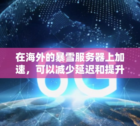 在海外的暴雪服务器上加速，可以减少延迟和提升体验，但需要注意以下几点
