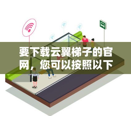 要下载云翼梯子的官网,您可以按照以下步骤进行操作 要下载云翼梯子的官网,您可以按照以下步骤进行操作