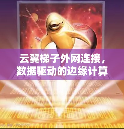云翼梯子外网连接,数据驱动的边缘计算解决方案 云翼梯子外网连接,数据驱动的边缘计算解决方案