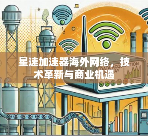 星速加速器海外网络,技术革新与商业机遇 星速加速器海外网络,技术革新与商业机遇