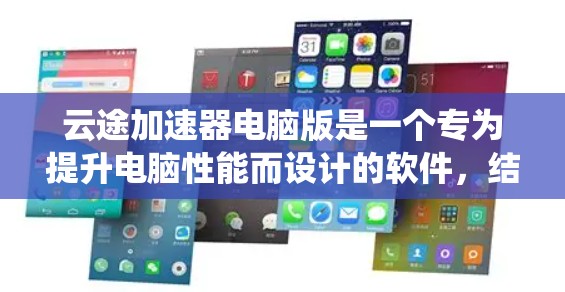 云途加速器电脑版是一个专为提升电脑性能而设计的软件,结合了网页加速和性能提升功能,适用于需要优化网页加载速度和提高系统运行效率的用户。以下是关于该软件的详细信息 云途加速器电脑版是一个专为提升电脑性能而设计的软件,结合了网页加速和性能提升功能,适用于需要优化网页加载速度和提高系统运行效率的用户。以下是关于该软件的详细信息