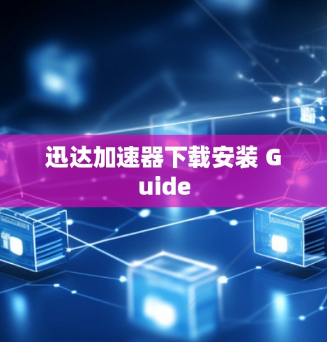 迅达加速器下载安装 Guide 迅达加速器下载安装 Guide