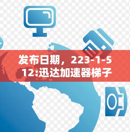 发布日期,223-1-5 12:迅达加速器梯子工具,助力数据加速,轻松应对挑战 发布日期,223-1-5 12:迅达加速器梯子工具,助力数据加速,轻松应对挑战