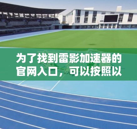 为了找到雷影加速器的官网入口,可以按照以下步骤进行 为了找到雷影加速器的官网入口,可以按照以下步骤进行