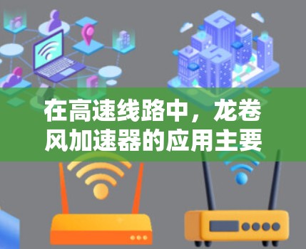 在高速线路中，龙卷风加速器的应用主要是在需要高效、可靠能源传输的场景中。例如