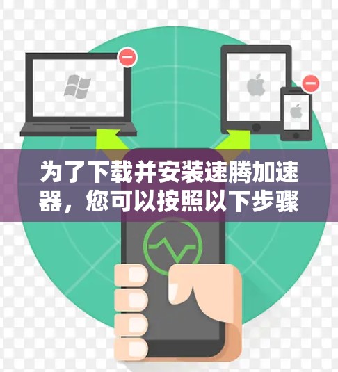 为了下载并安装速腾加速器，您可以按照以下步骤进行