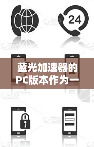 蓝光加速器的PC版本作为一款功能全面且易于使用的加速软件，为用户提供高效提升性能的工具。以下是对其PC版本的详细分析和推荐