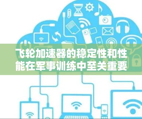 飞轮加速器的稳定性和性能在军事训练中至关重要，受材料、设计、控制等多因素的影响。以下是对稳定性的重要分析
