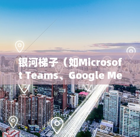 银河梯子（如Microsoft Teams、Google Meet等）是一种远程协作工具，允许团队成员在不同地点（如办公室、地点）协作沟通。它通过互联网实现跨地域的连接，使得团队能够更灵活地协作