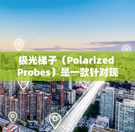 极光梯子（Polarized Probes）是一款针对现代投影设备市场设计的智能投影仪，旨在满足用户在多场景下的高效投影需求。它以其创新的设计、多功能性和高音质体验而受到关注。以下是对极光梯子的评测