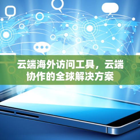 云端海外访问工具，云端协作的全球解决方案
