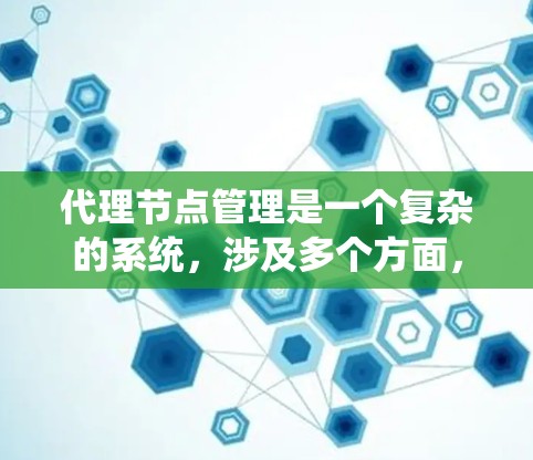 代理节点管理是一个复杂的系统，涉及多个方面，包括数据存储、网络通信、安全防护、扩展性维护以及用户界面设计。以下是一个分步的指南，帮助你更好地理解和管理代理节点