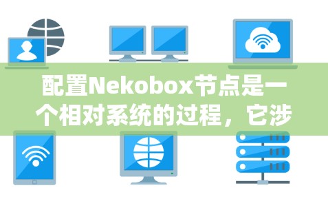 配置Nekobox节点是一个相对系统的过程,它涉及选择合适的节点、配置参数并可能添加扩展功能。以下是一个详细的步骤指南