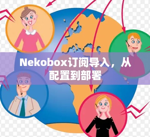 Nekobox订阅导入,从配置到部署 Nekobox订阅导入,从配置到部署
