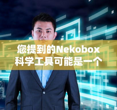 您提到的Nekobox科学工具可能是一个特定的科学工具或应用的名称,但尚未明确具体是哪种工具。如果您能提供更多上下文或具体问题,我可以更好地帮助您。以下是一些常见的科学工具的建议,可能与您的查询相关