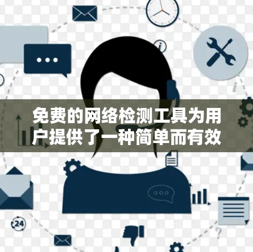 免费的网络检测工具为用户提供了一种简单而有效的网络查看方式，适合大多数用户。以下是一些推荐的工具及其使用场景